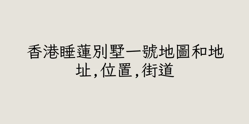 香港睡蓮別墅一號地圖和地址,位置,街道