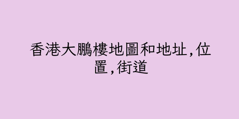 香港大鵬樓地圖和地址,位置,街道