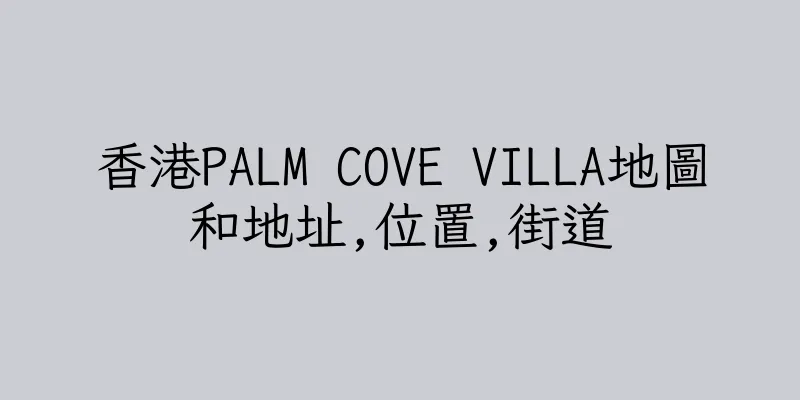 香港PALM COVE VILLA地圖和地址,位置,街道