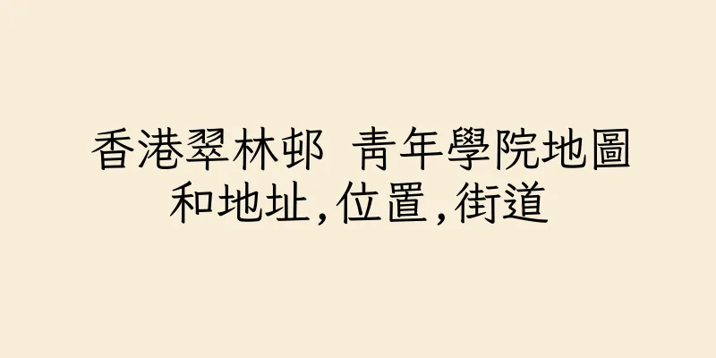 香港翠林邨 青年學院地圖和地址,位置,街道