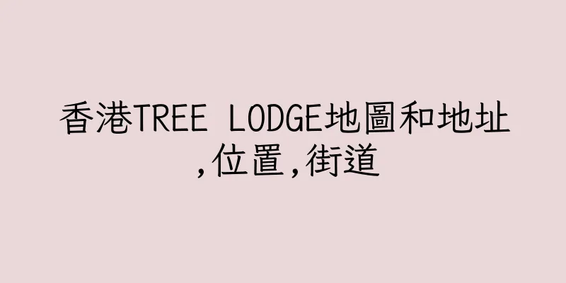 香港TREE LODGE地圖和地址,位置,街道