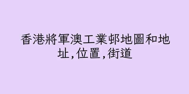 香港將軍澳工業邨地圖和地址,位置,街道