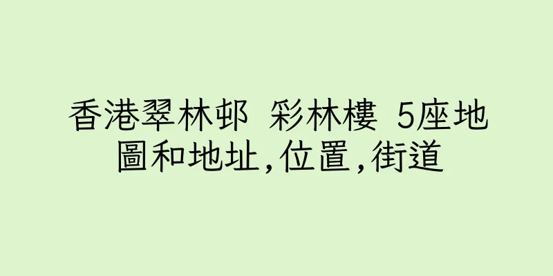 香港翠林邨 彩林樓 5座地圖和地址,位置,街道