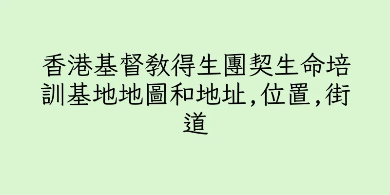 香港基督教得生團契生命培訓基地地圖和地址,位置,街道