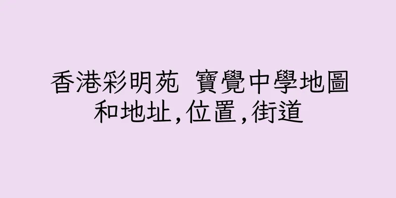 香港彩明苑 寶覺中學地圖和地址,位置,街道