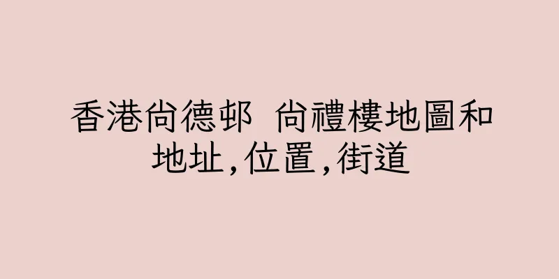 香港尚德邨 尚禮樓地圖和地址,位置,街道