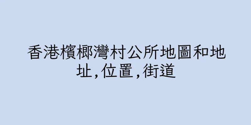 香港檳榔灣村公所地圖和地址,位置,街道