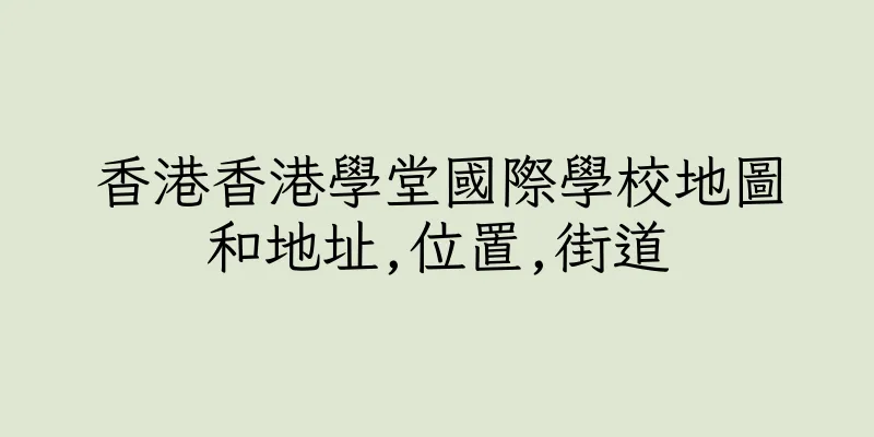香港香港學堂國際學校地圖和地址,位置,街道