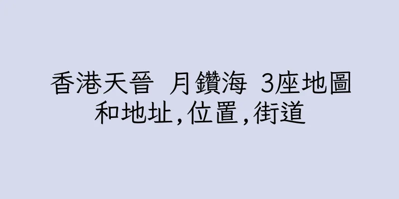 香港天晉 月鑽海 3座地圖和地址,位置,街道