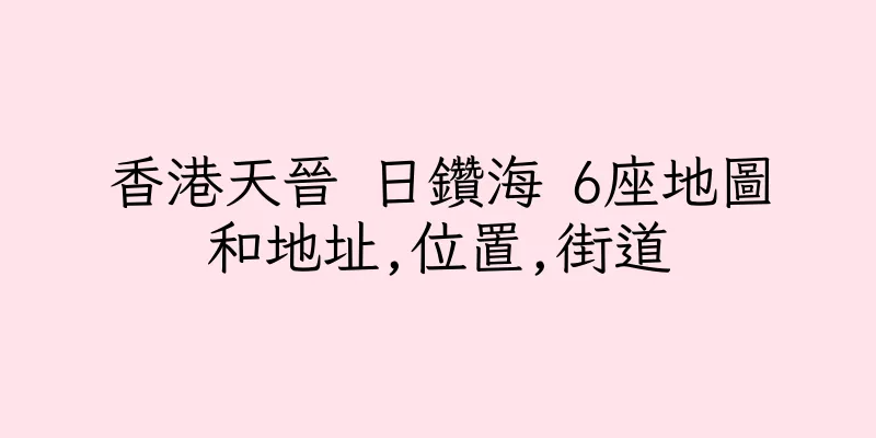 香港天晉 日鑽海 6座地圖和地址,位置,街道