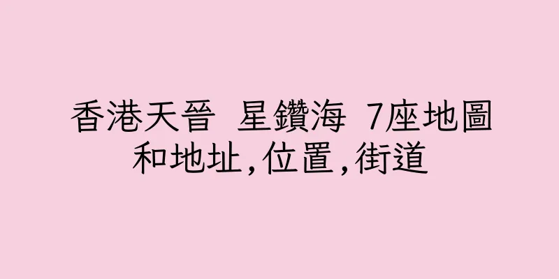 香港天晉 星鑽海 7座地圖和地址,位置,街道