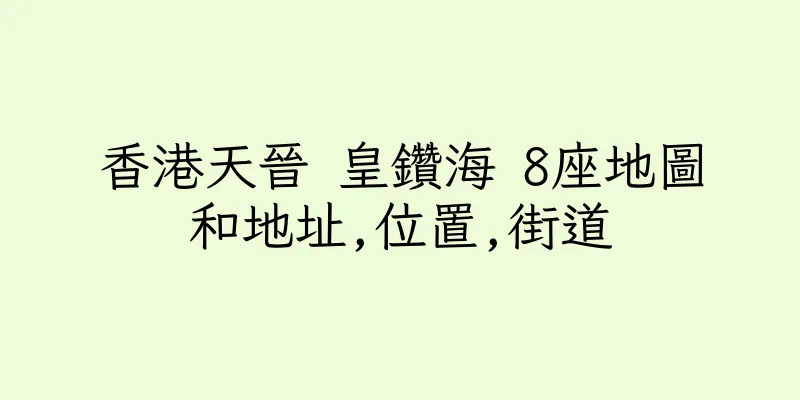 香港天晉 皇鑽海 8座地圖和地址,位置,街道