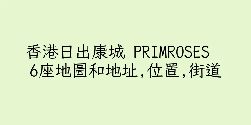 香港日出康城 PRIMROSES  6座地圖和地址,位置,街道