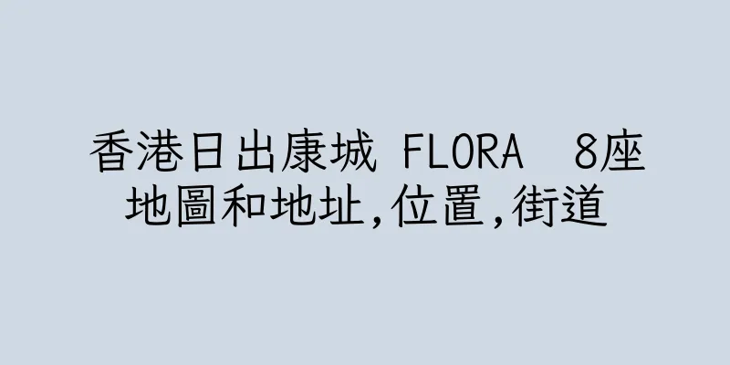 香港日出康城 FLORA  8座地圖和地址,位置,街道