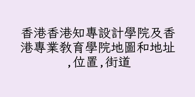 香港香港知專設計學院及香港專業教育學院地圖和地址,位置,街道