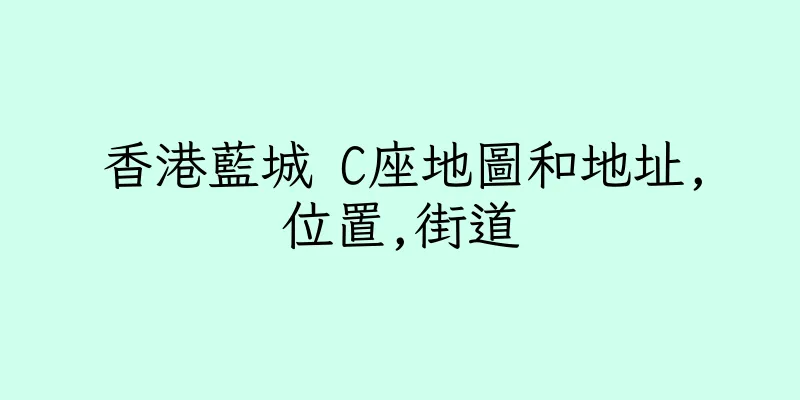 香港藍城 C座地圖和地址,位置,街道