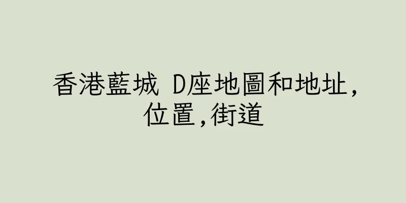 香港藍城 D座地圖和地址,位置,街道