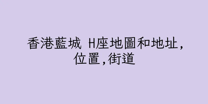 香港藍城 H座地圖和地址,位置,街道