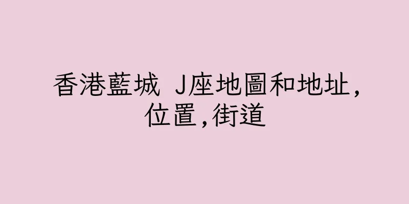 香港藍城 J座地圖和地址,位置,街道