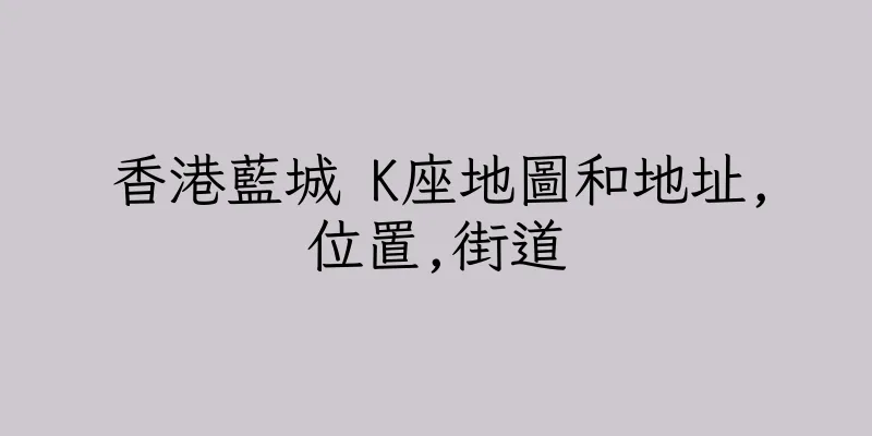 香港藍城 K座地圖和地址,位置,街道