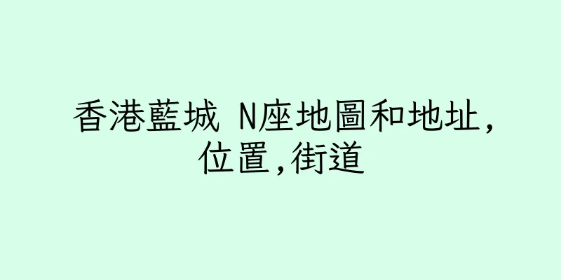 香港藍城 N座地圖和地址,位置,街道