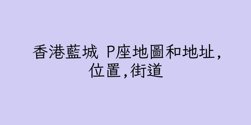 香港藍城 P座地圖和地址,位置,街道