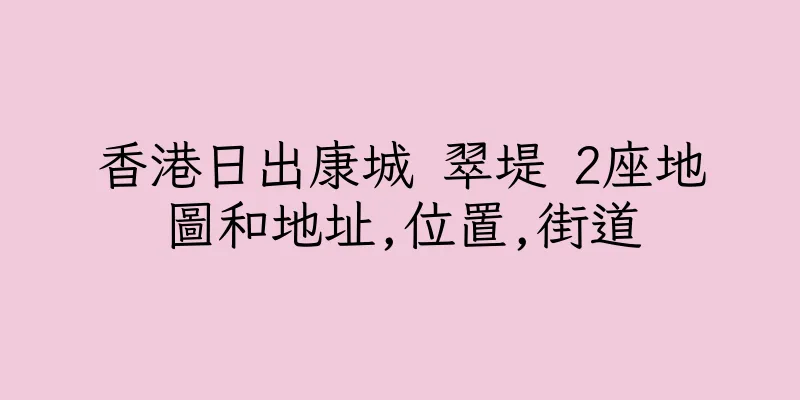 香港日出康城 翠堤 2座地圖和地址,位置,街道