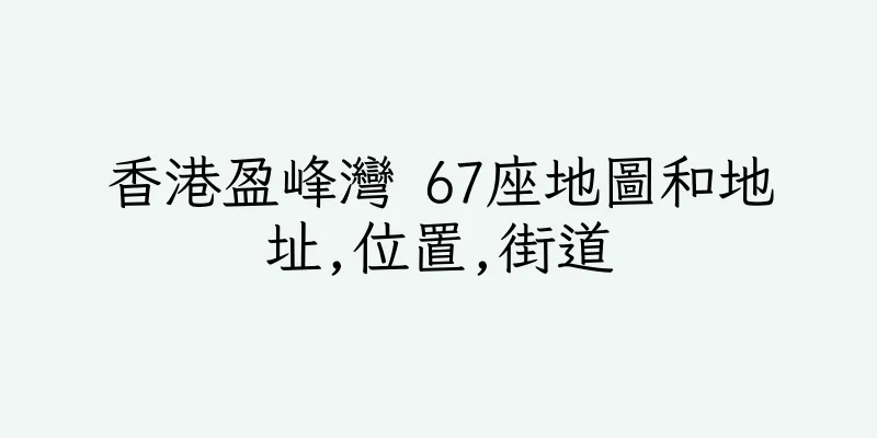 香港盈峰灣 67座地圖和地址,位置,街道