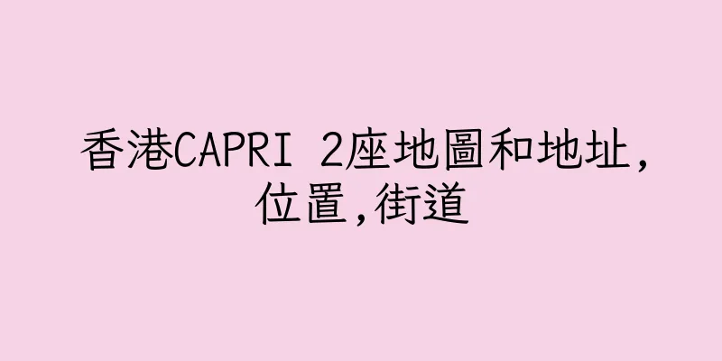 香港CAPRI 2座地圖和地址,位置,街道