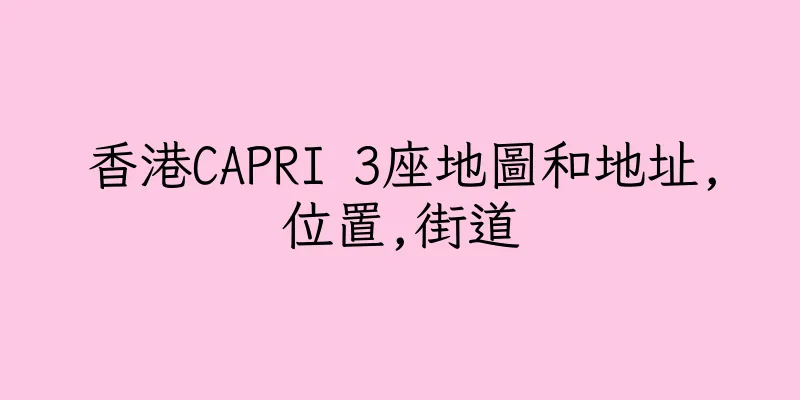 香港CAPRI 3座地圖和地址,位置,街道