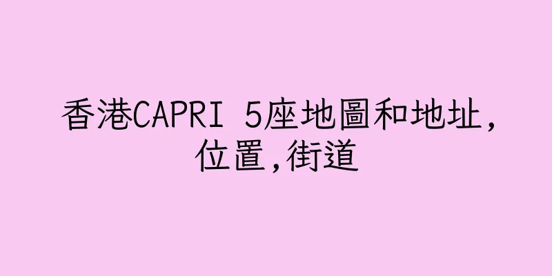 香港CAPRI 5座地圖和地址,位置,街道