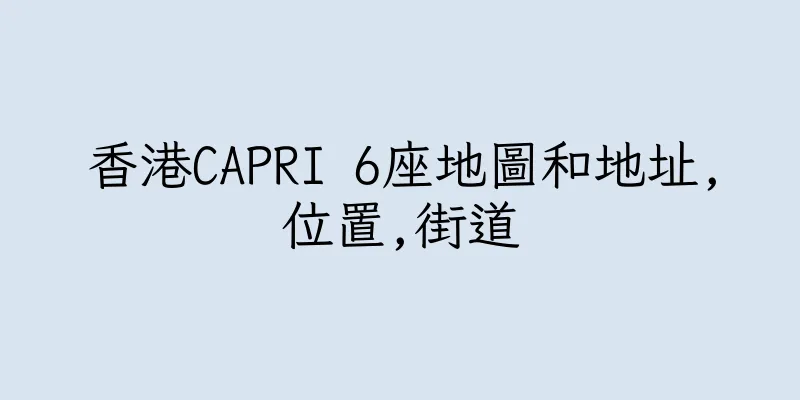 香港CAPRI 6座地圖和地址,位置,街道