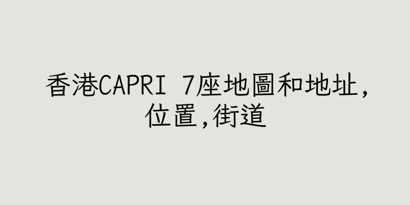 香港CAPRI 7座地圖和地址,位置,街道