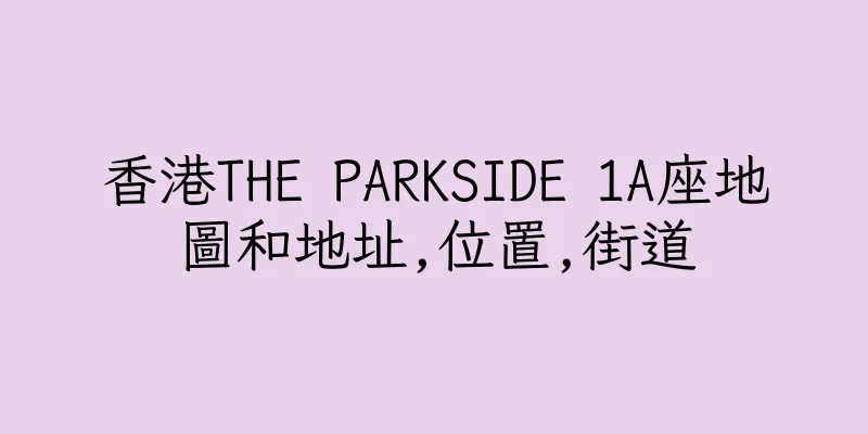 香港THE PARKSIDE 1A座地圖和地址,位置,街道