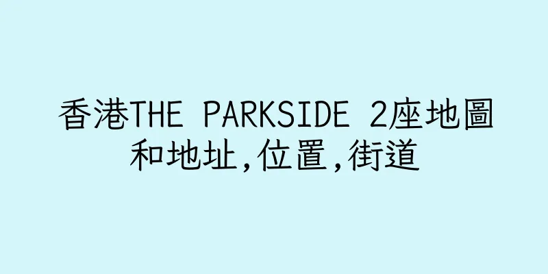 香港THE PARKSIDE 2座地圖和地址,位置,街道