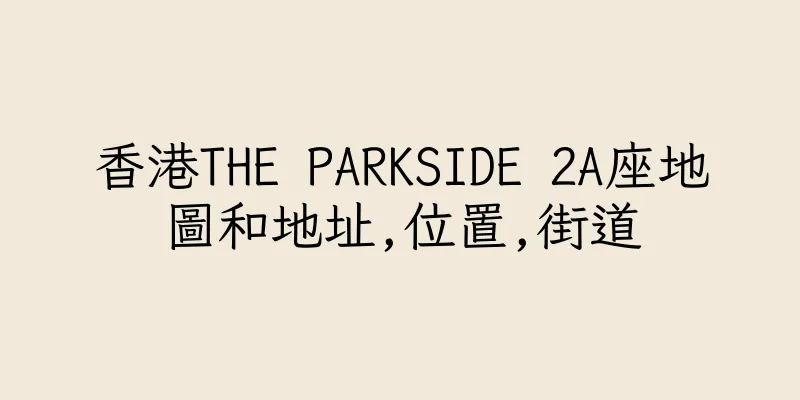 香港THE PARKSIDE 2A座地圖和地址,位置,街道