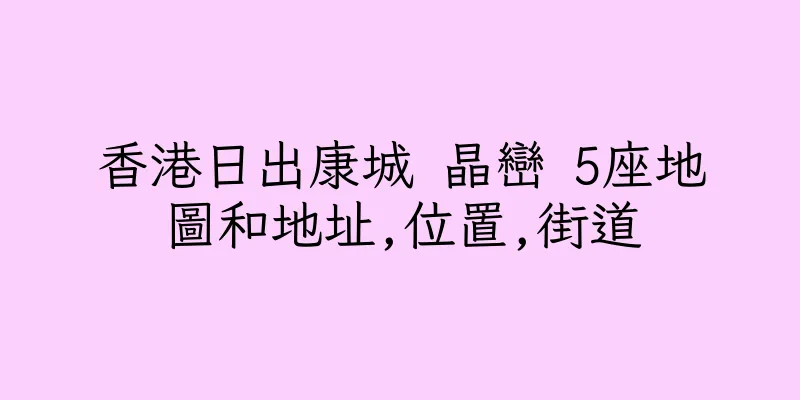 香港日出康城 晶巒 5座地圖和地址,位置,街道