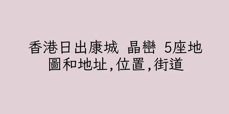 香港日出康城 晶巒 5座地圖和地址,位置,街道