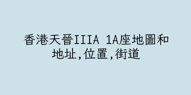 香港天晉IIIA 1A座地圖和地址,位置,街道