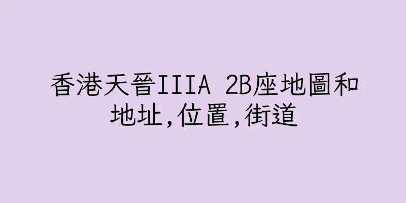 香港天晉IIIA 2B座地圖和地址,位置,街道