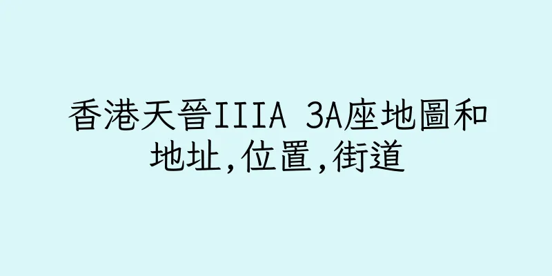 香港天晉IIIA 3A座地圖和地址,位置,街道