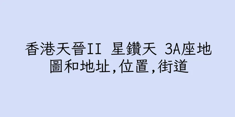 香港天晉II 星鑽天 3A座地圖和地址,位置,街道