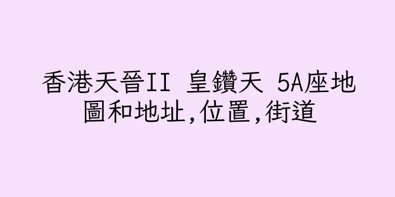 香港天晉II 皇鑽天 5A座地圖和地址,位置,街道