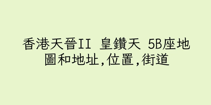 香港天晉II 皇鑽天 5B座地圖和地址,位置,街道