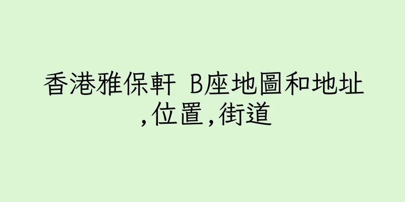 香港雅保軒 B座地圖和地址,位置,街道
