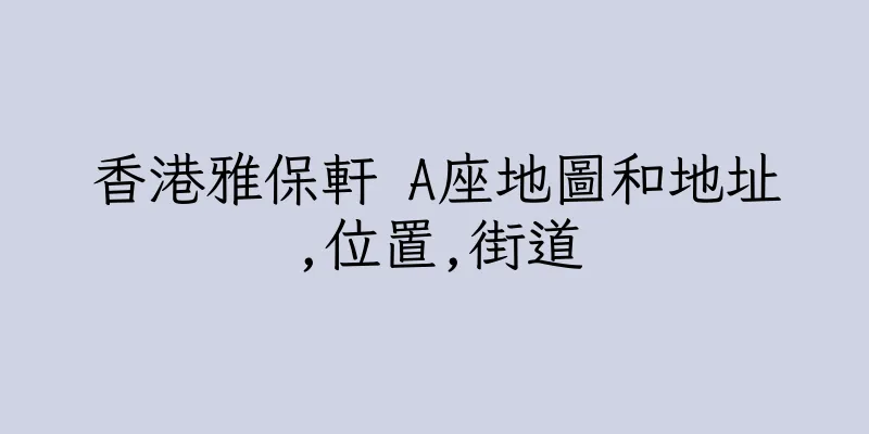 香港雅保軒 A座地圖和地址,位置,街道