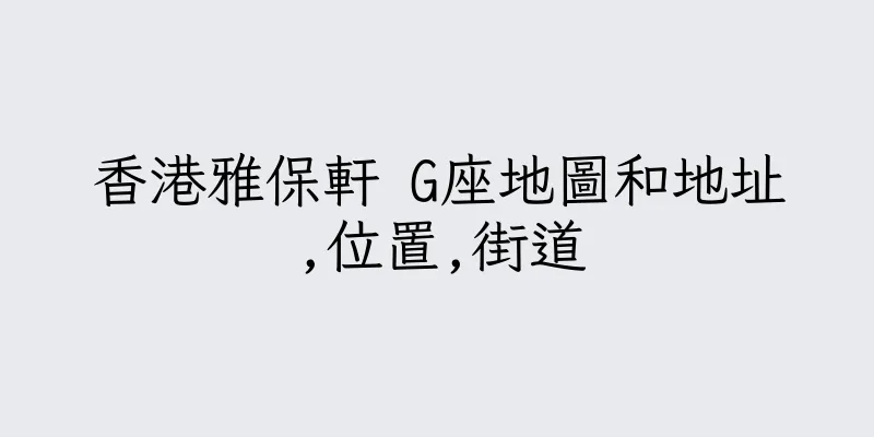 香港雅保軒 G座地圖和地址,位置,街道