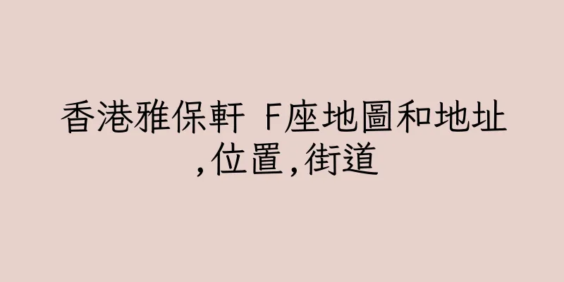 香港雅保軒 F座地圖和地址,位置,街道
