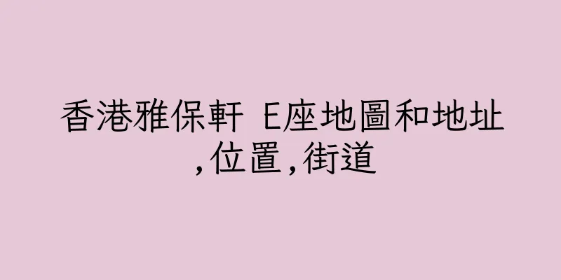 香港雅保軒 E座地圖和地址,位置,街道