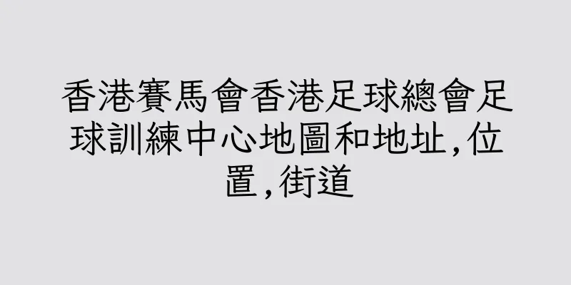香港賽馬會香港足球總會足球訓練中心地圖和地址,位置,街道